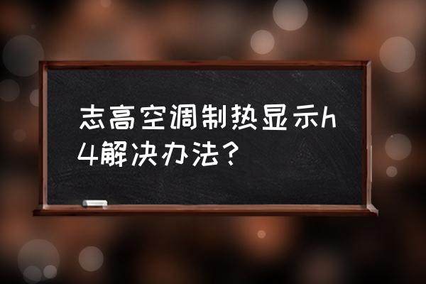 志高空调不制热的原因及解决办法 志高空调制热显示h4解决办法? 志高空调不制热的原因及解决办法 志高空调制热显示h4解决办法?
