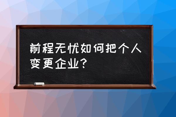 前程无忧手机app企业登录入口 前程无忧如何把个人变更企业? 前程无忧手机app企业登录入口 前程无忧如何把个人变更企业?