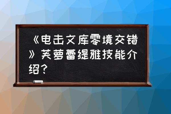 电击文库930攻略 《电击文库零境交错》芙萝蕾缇雅技能介绍? 电击文库930攻略 《电击文库零境交错》芙萝蕾缇雅技能介绍?