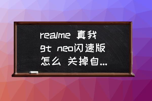 真我gt neo呼吸灯设置 realme 真我gt neo闪速版怎么 关掉自动亮屏? 真我gt neo呼吸灯设置 realme 真我gt neo闪速版怎么 关掉自动亮屏?