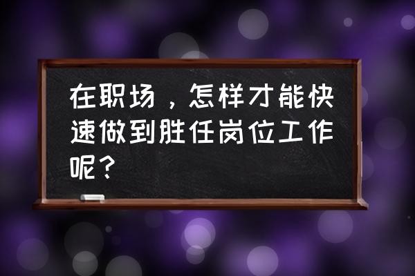 有多年工作经验怎么面试 在职场,怎样才能快速做到胜任岗位工作呢? 有多年工作经验怎么面试 在职场,怎样才能快速做到胜任岗位工作呢?