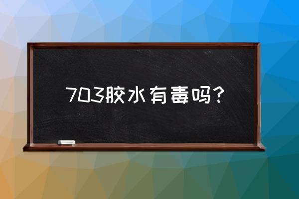 便宜的玻璃胶有毒吗 703胶水有毒吗? 便宜的玻璃胶有毒吗 703胶水有毒吗?