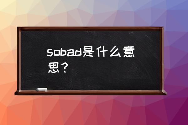 among汉化版为什么我下不了 sobad是什么意思? among汉化版为什么我下不了 sobad是什么意思?
