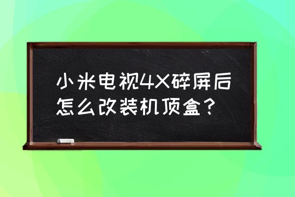电视屏幕碎了主板改装成机顶盒 小米电视4X碎屏后怎么改装机顶盒? 电视屏幕碎了主板改装成机顶盒 小米电视4X碎屏后怎么改装机顶盒?