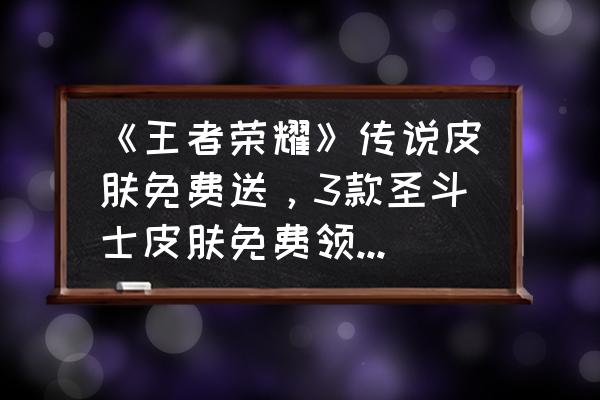 圣斗士手游白羊座传说攻略 《王者荣耀》传说皮肤免费送,3款圣斗士皮肤免费领,具体要怎样参与? 圣斗士手游白羊座传说攻略 《王者荣耀》传说皮肤免费送,3款圣斗士皮肤免费领,具体要怎样参与?