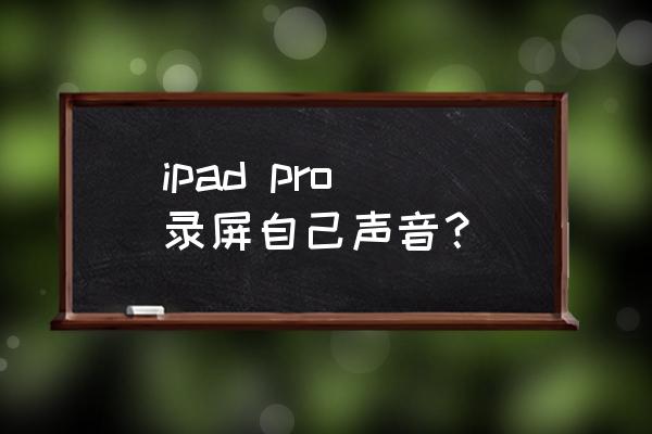 ipad 录屏时怎么把声音录进去 ipad pro 录屏自己声音? ipad 录屏时怎么把声音录进去 ipad pro 录屏自己声音?