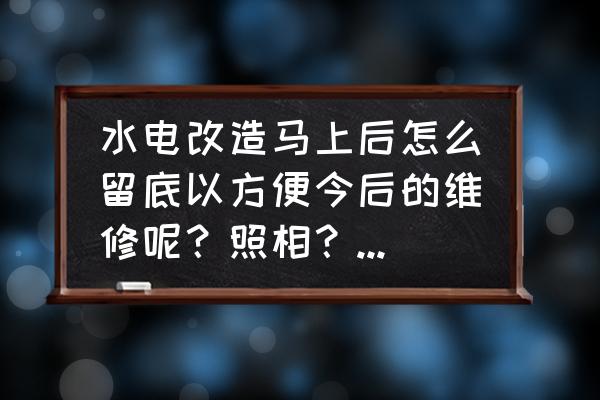 老房翻新如何避开水电线路 水电改造马上后怎么留底以方便今后的维修呢?照相?录像?还是用什么设计软件? 老房翻新如何避开水电线路 水电改造马上后怎么留底以方便今后的维修呢?照相?录像?还是用什么设计软件?