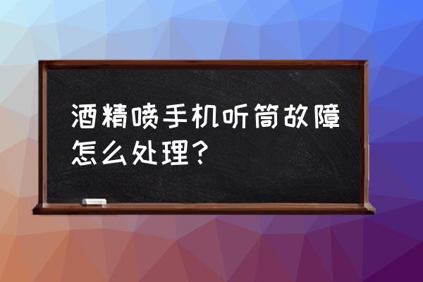 可以直接用酒精喷手机吗 酒精喷手机听筒故障怎么处理? 可以直接用酒精喷手机吗 酒精喷手机听筒故障怎么处理?
