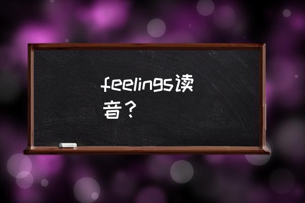 情感英文翻译 feelings读音? 情感英文翻译 feelings读音?