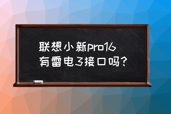 怎么知道笔记本有没有雷电接口 联想小新pro16有雷电3接口吗? 怎么知道笔记本有没有雷电接口 联想小新pro16有雷电3接口吗?