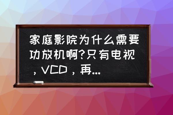 家庭影院搭配什么牌子蓝光机 家庭影院为什么需要功放机啊?只有电视,VCD,再加上个音响行不行啊/? 家庭影院搭配什么牌子蓝光机 家庭影院为什么需要功放机啊?只有电视,VCD,再加上个音响行不行啊/?