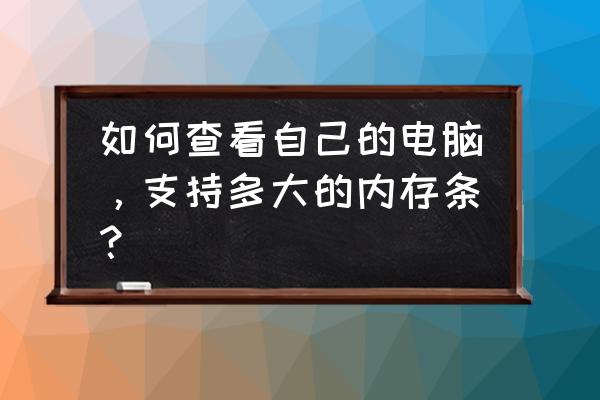 电脑怎么测试内存好坏 如何查看自己的电脑,支持多大的内存条? 电脑怎么测试内存好坏 如何查看自己的电脑,支持多大的内存条?