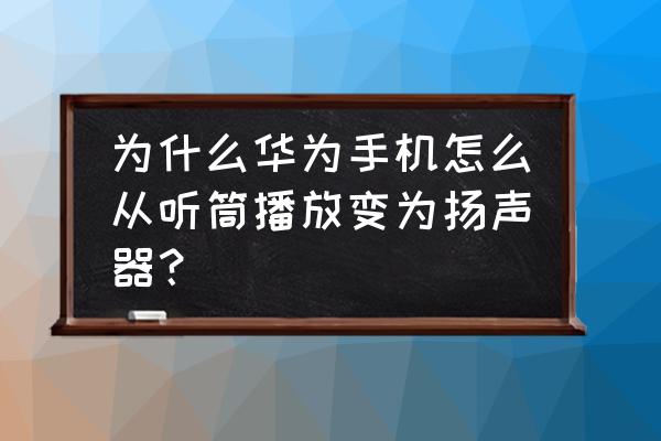 华为微信听语音怎么改成扬声器 为什么华为手机怎么从听筒播放变为扬声器? 华为微信听语音怎么改成扬声器 为什么华为手机怎么从听筒播放变为扬声器?
