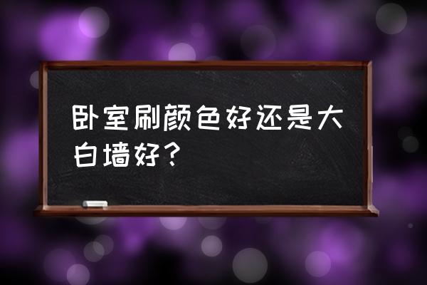 卧室在色彩方面注意什么 卧室刷颜色好还是大白墙好? 卧室在色彩方面注意什么 卧室刷颜色好还是大白墙好?