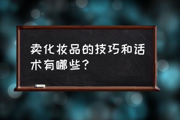 仪器仪表销售技巧和话术 卖化妆品的技巧和话术有哪些? 仪器仪表销售技巧和话术 卖化妆品的技巧和话术有哪些?