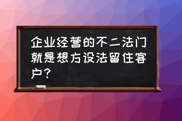 如何留住新手客户 企业经营的不二法门就是想方设法留住客户? 如何留住新手客户 企业经营的不二法门就是想方设法留住客户?