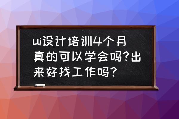 北京ui设计培训机构知乎怎么样 ui设计培训4个月真的可以学会吗?出来好找工作吗? 北京ui设计培训机构知乎怎么样 ui设计培训4个月真的可以学会吗?出来好找工作吗?