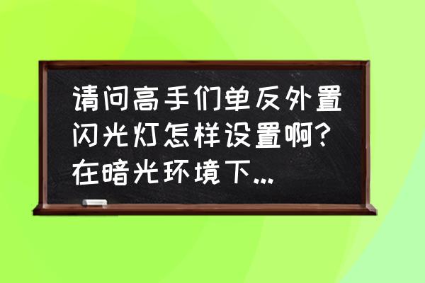 单反外接闪光灯时用什么档 请问高手们单反外置闪光灯怎样设置啊?在暗光环境下我用光圈优先拍摄快门速度也是好慢,1/20秒,我用? 单反外接闪光灯时用什么档 请问高手们单反外置闪光灯怎样设置啊?在暗光环境下我用光圈优先拍摄快门速度也是好慢,1/20秒,我用?