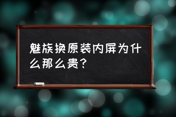 魅族手机内屏坏了要多少钱 魅族换原装内屏为什么那么贵? 魅族手机内屏坏了要多少钱 魅族换原装内屏为什么那么贵?