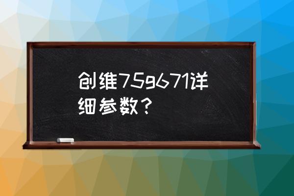 如何在创维q71电视上安装u盘应用 创维75g671详细参数? 如何在创维q71电视上安装u盘应用 创维75g671详细参数?