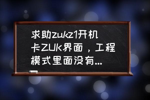 zukz1手机怎么升级系统 求助zukz1开机卡ZUK界面,工程模式里面没有恢复出厂? zukz1手机怎么升级系统 求助zukz1开机卡ZUK界面,工程模式里面没有恢复出厂?