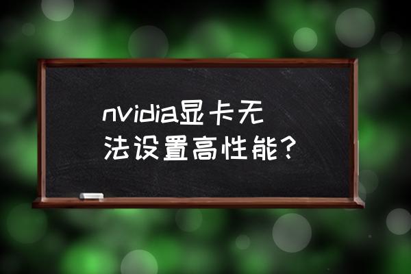 英伟达显卡设置高性能 nvidia显卡无法设置高性能? 英伟达显卡设置高性能 nvidia显卡无法设置高性能?