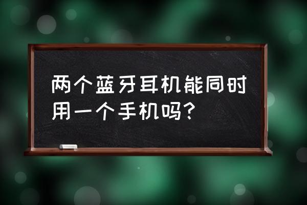 一个蓝牙耳机同时接2个手机 两个蓝牙耳机能同时用一个手机吗? 一个蓝牙耳机同时接2个手机 两个蓝牙耳机能同时用一个手机吗?
