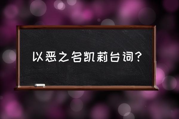 怯懦者的秘宝攻略 以恶之名凯莉台词? 怯懦者的秘宝攻略 以恶之名凯莉台词?