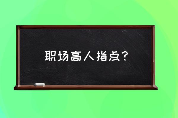 如何让自己的职场少走10年弯路 职场高人指点? 如何让自己的职场少走10年弯路 职场高人指点?