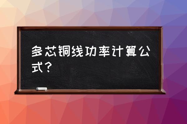 电线电缆功率对照表 多芯铜线功率计算公式? 电线电缆功率对照表 多芯铜线功率计算公式?