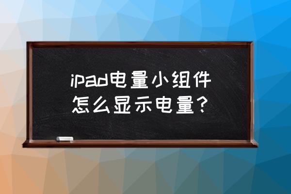 怎么在ipad上看apple pencil电量 ipad电量小组件怎么显示电量? 怎么在ipad上看apple pencil电量 ipad电量小组件怎么显示电量?