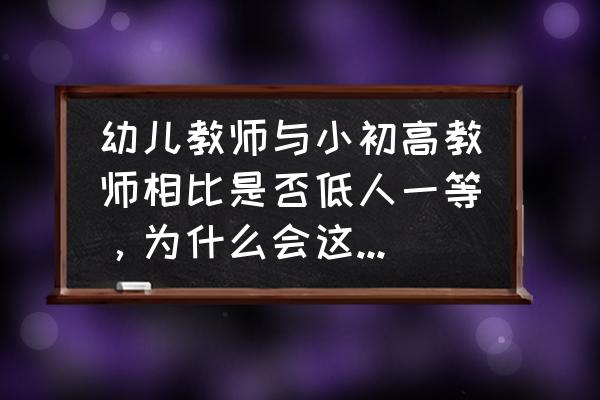 幼儿教师的职称和级别对照表 幼儿教师与小初高教师相比是否低人一等,为什么会这么认为? 幼儿教师的职称和级别对照表 幼儿教师与小初高教师相比是否低人一等,为什么会这么认为?