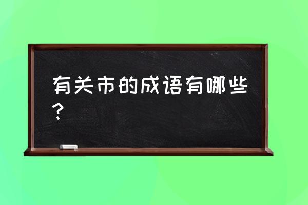 门庭若市的意思告诉我们什么道理 有关市的成语有哪些? 门庭若市的意思告诉我们什么道理 有关市的成语有哪些?