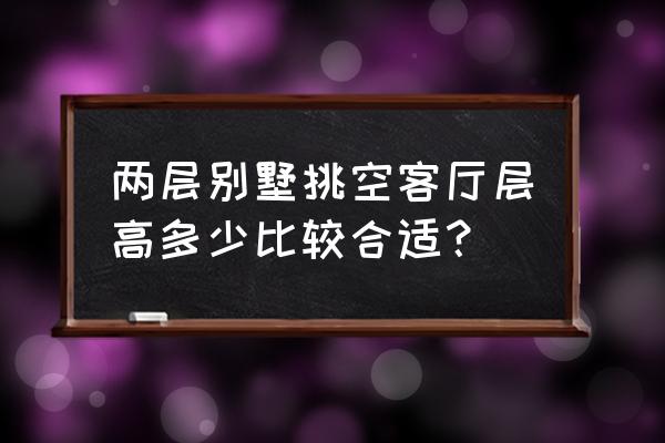 怎么样将客厅设计成挑空的感觉 两层别墅挑空客厅层高多少比较合适? 怎么样将客厅设计成挑空的感觉 两层别墅挑空客厅层高多少比较合适?