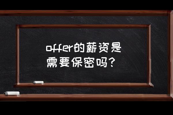 如何做好员工工资保密 offer的薪资是需要保密吗? 如何做好员工工资保密 offer的薪资是需要保密吗?