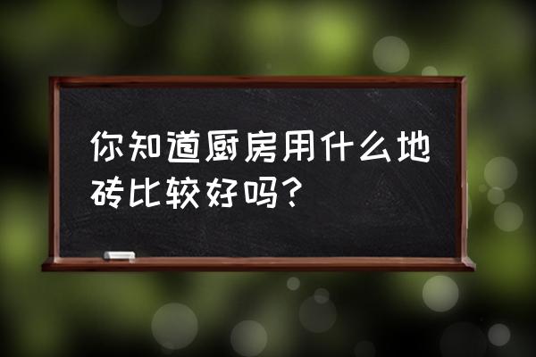 厨房装修瓷砖怎么搭配 你知道厨房用什么地砖比较好吗? 厨房装修瓷砖怎么搭配 你知道厨房用什么地砖比较好吗?