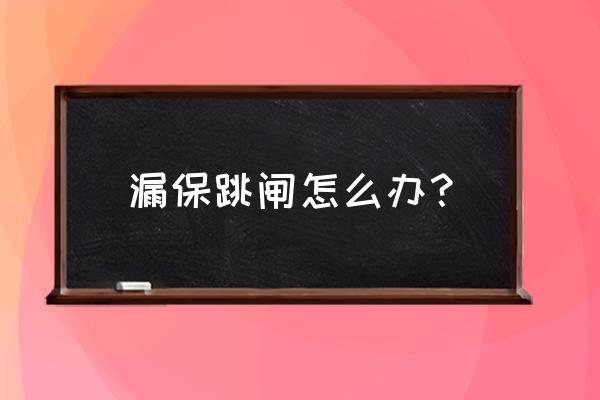 经常跳闸怎么解决 漏保跳闸怎么办? 经常跳闸怎么解决 漏保跳闸怎么办?