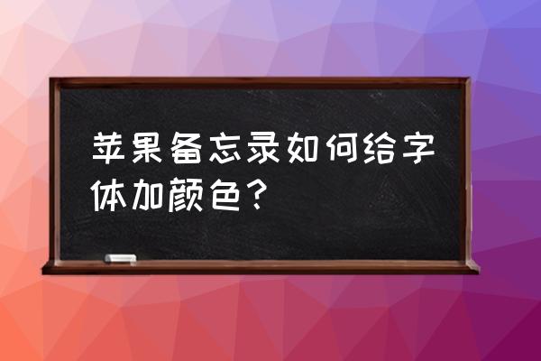 平板备忘录字体如何换颜色 苹果备忘录如何给字体加颜色? 平板备忘录字体如何换颜色 苹果备忘录如何给字体加颜色?