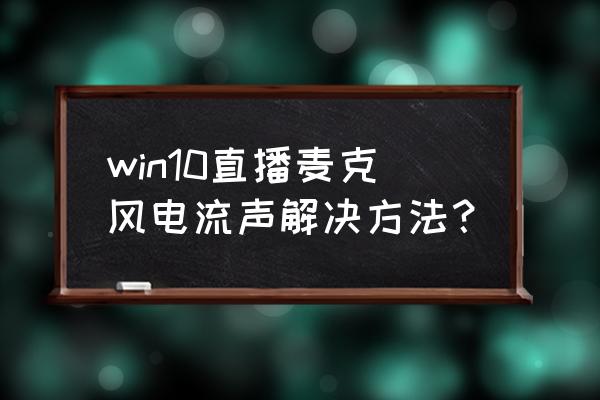 win10电脑音响电流声怎么消除 win10直播麦克风电流声解决方法? win10电脑音响电流声怎么消除 win10直播麦克风电流声解决方法?