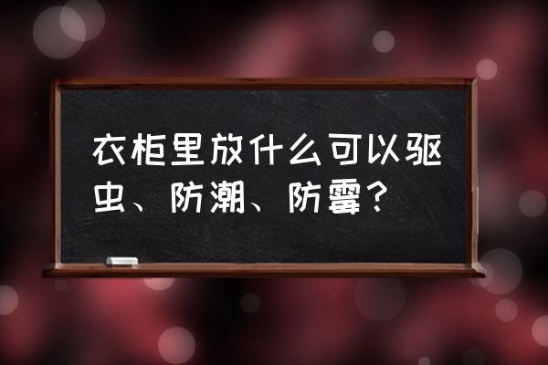 板材家具防潮防霉 衣柜里放什么可以驱虫、防潮、防霉? 板材家具防潮防霉 衣柜里放什么可以驱虫、防潮、防霉?