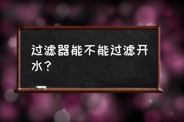 家里自来水用什么过滤器 过滤器能不能过滤开水? 家里自来水用什么过滤器 过滤器能不能过滤开水?