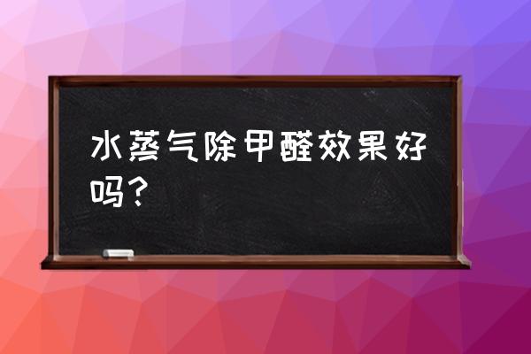 除空气甲醛有用吗 水蒸气除甲醛效果好吗? 除空气甲醛有用吗 水蒸气除甲醛效果好吗?