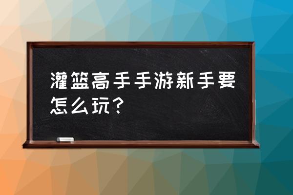 入门级游戏本能玩什么 灌篮高手手游新手要怎么玩? 入门级游戏本能玩什么 灌篮高手手游新手要怎么玩?