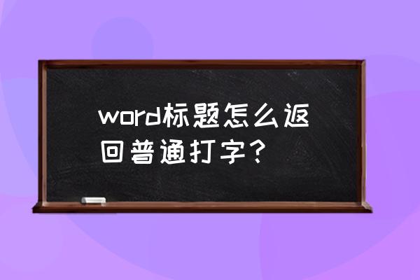 word文档如何点击标题跳转到内容 word标题怎么返回普通打字? word文档如何点击标题跳转到内容 word标题怎么返回普通打字?