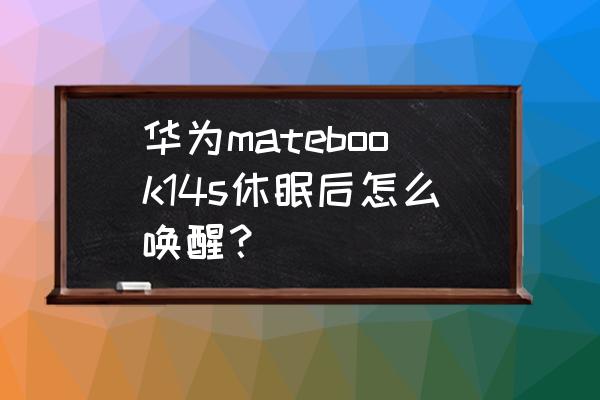 电脑进入系统睡眠模式怎么唤醒 华为matebook14s休眠后怎么唤醒? 电脑进入系统睡眠模式怎么唤醒 华为matebook14s休眠后怎么唤醒?