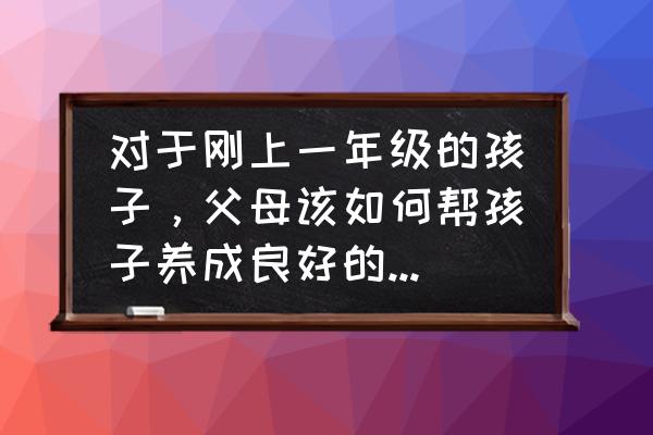 怎样让孩子养成读书的习惯 对于刚上一年级的孩子,父母该如何帮孩子养成良好的学习习惯? 怎样让孩子养成读书的习惯 对于刚上一年级的孩子,父母该如何帮孩子养成良好的学习习惯?