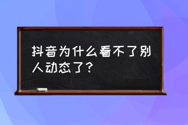抖音怎么看他人动态 抖音为什么看不了别人动态了? 抖音怎么看他人动态 抖音为什么看不了别人动态了?