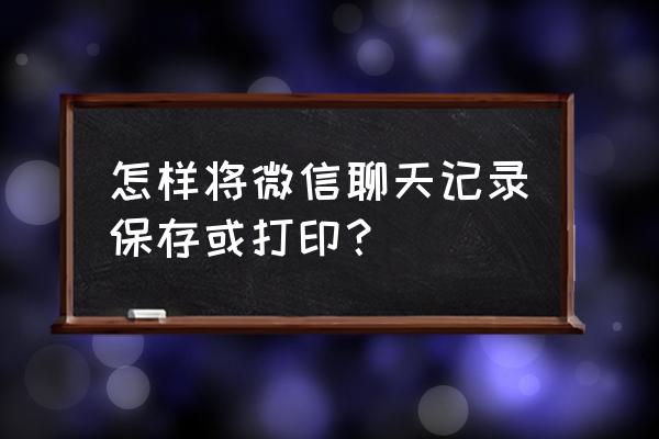 微信语音转换成文字怎么打包 怎样将微信聊天记录保存或打印? 微信语音转换成文字怎么打包 怎样将微信聊天记录保存或打印?