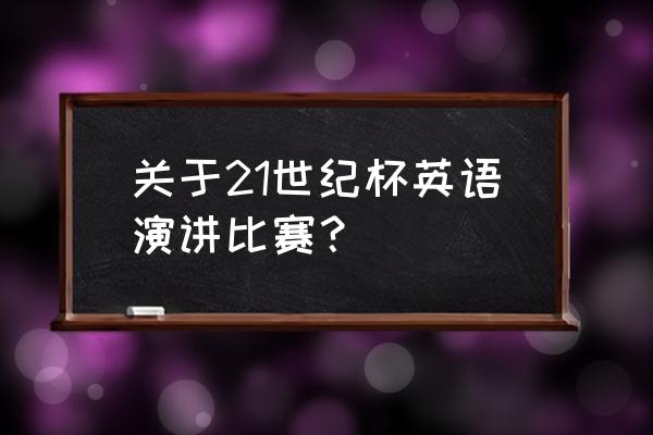 21世纪英语演讲比赛哪里报名 关于21世纪杯英语演讲比赛? 21世纪英语演讲比赛哪里报名 关于21世纪杯英语演讲比赛?