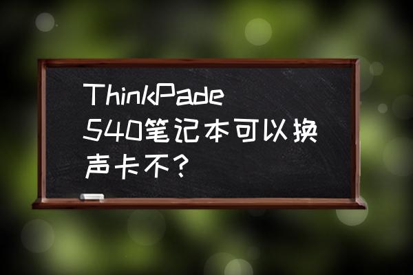 联想thinkpad声卡驱动安装顺序 ThinkPade540笔记本可以换声卡不? 联想thinkpad声卡驱动安装顺序 ThinkPade540笔记本可以换声卡不?